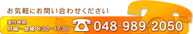 受付時間 月曜～金曜 8:30～17:30 TEL:048-989-2050